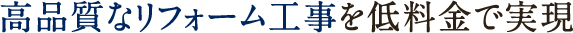高品質なリフォーム工事を低料金で実現